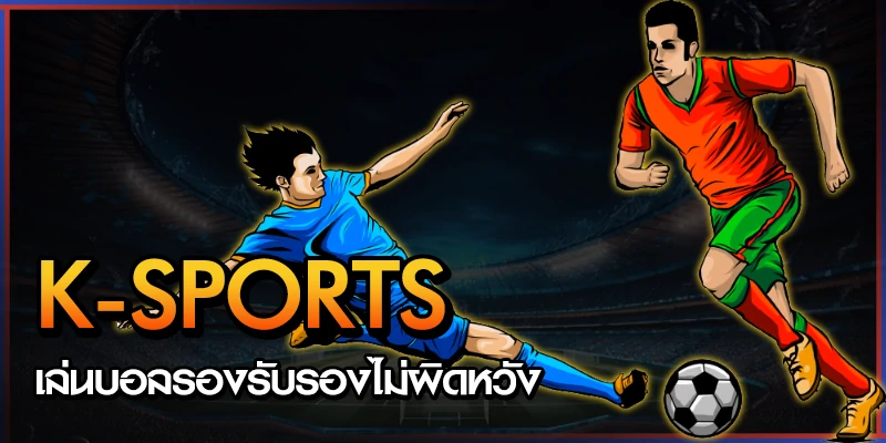 แทงบอล K-SPORTS เล่นบอลรองรับรองดีกว่าที่คิด 1 แทงบอล K-SPORTS