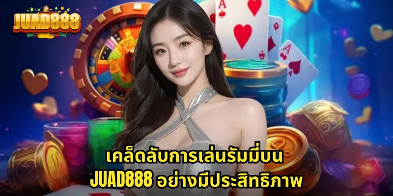 เคล็ดลับการเล่นรัมมี่บน JUAD888 อย่างมีประสิทธิภาพ